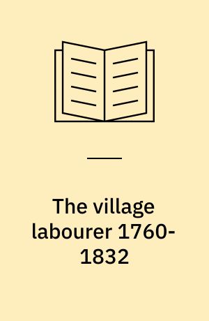 The village labourer 1760-1832 : A study in the government of England before the Reform Bill