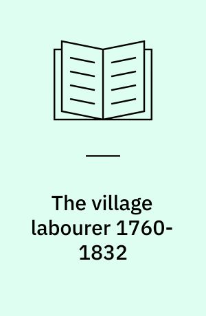 The village labourer 1760-1832 : A study in the government of England before the Reform Bill