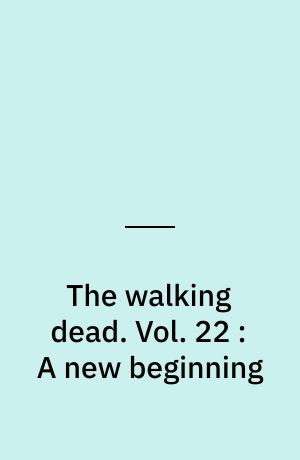 The walking dead : a continuing story of survival horror. Vol. 22 : A new beginning