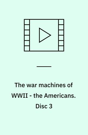 The war machines of WWII - the Americans. Disc 3