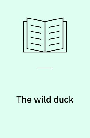 The wild duck : A new translation. The writing of the play. Criticism