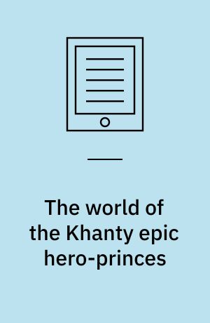 The world of the Khanty epic hero-princes : an exploration of a Siberian oral tradition