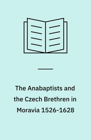 The Anabaptists and the Czech Brethren in Moravia 1526-1628 : a study of origins and contacts