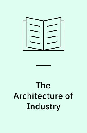 The Architecture of Industry : Changing Paradigms in Industrial Building and Planning