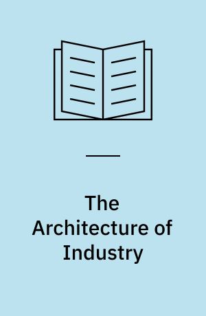 The Architecture of Industry : Changing Paradigms in Industrial Building and Planning