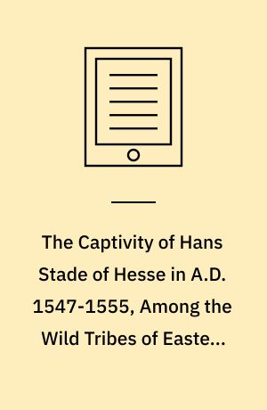 The Captivity of Hans Stade of Hesse in A.D. 1547-1555, Among the Wild Tribes of Eastern Brazil