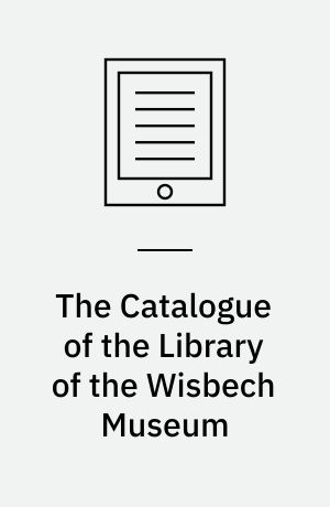 The Catalogue of the Library of the Wisbech Museum : Comprising the Books Formerly Belonging to the Wisbech Literary Society, and those of the Townshend Bequest