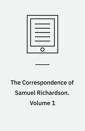 The Correspondence of Samuel Richardson : Author of Pamela, Clarissa, and Sir Charles Grandison. Volume 1