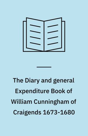 The Diary and general Expenditure Book of William Cunningham of Craigends 1673-1680