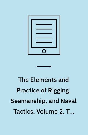 The Elements and Practice of Rigging, Seamanship, and Naval Tactics. Volume 2, The Art of Sail-Making