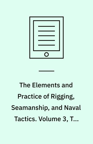 The Elements and Practice of Rigging, Seamanship, and Naval Tactics. Volume 3, The Art of Rigging