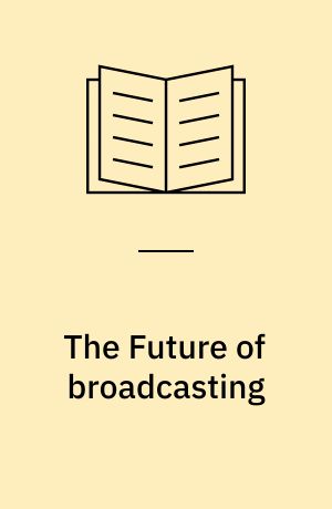 The Future of broadcasting : Report of a research group set up by the Fabian Society with a foreword by the society's chairman