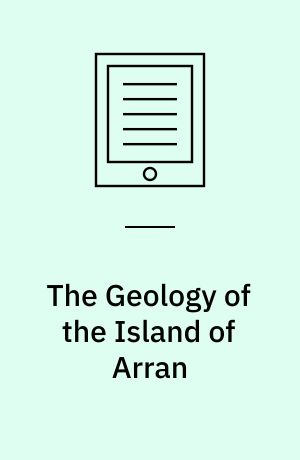 The Geology of the Island of Arran : From Original Survey