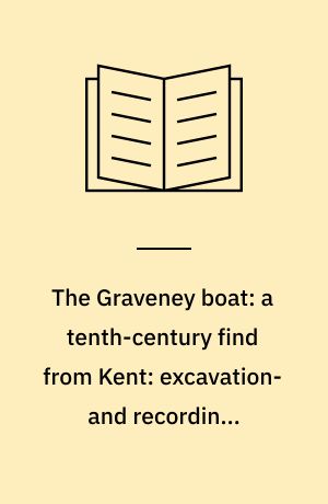 The Graveney boat: a tenth-century find from Kent: excavation-and recording: interpretation of the boat remains and the environment: reconstruction and other research: conservation and display