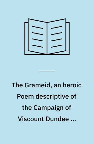 The Grameid, an heroic Poem descriptive of the Campaign of Viscount Dundee in 1689 by James Philip of Almericlose 1691