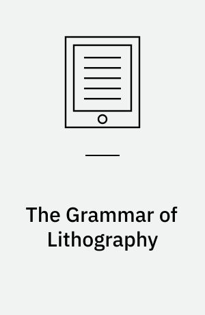 The Grammar of Lithography : A Practical Guide for the Artist and Printer in Commercial and Artistic Lithography, and Chromolithography, Zincography, Photo-lithography, and Lithographic Machine Printing