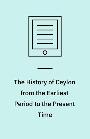 The History of Ceylon from the Earliest Period to the Present Time : With an Appendix, Containing an Account of its Present Condition