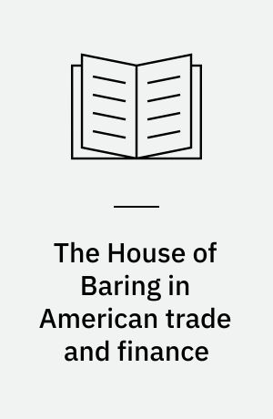 The House of Baring in American trade and finance : English merchant bankers at work 1763-1861