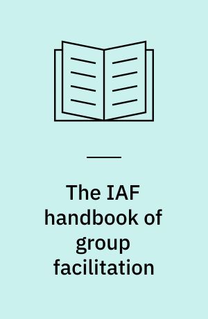 The IAF handbook of group facilitation : best practices from the leading organization in facilitation