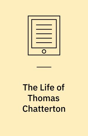 The Life of Thomas Chatterton : With Criticisms on his Genius and Writings, and a Concise View of the Controversy Concerning Rowley's Poems