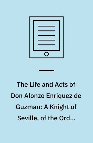 The Life and Acts of Don Alonzo Enriquez de Guzman: A Knight of Seville, of the Order of Santiago, A.D. 1518 to 1543 : Translated From an Original and Inedited Manuscript in the National Library at Madrid, With Notes and an Introduction