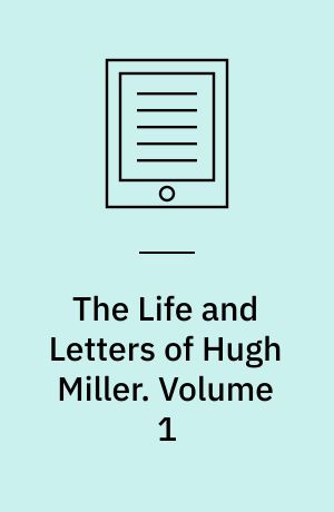 The Life and Letters of Hugh Miller. Volume 1