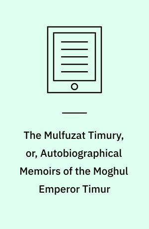 The Mulfuzat Timury, or, Autobiographical Memoirs of the Moghul Emperor Timur : Written in the Jagtay Turky Language