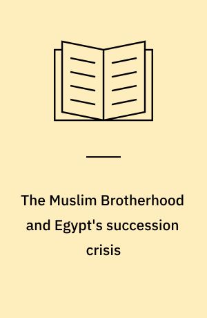 The Muslim Brotherhood and Egypt's succession crisis : the politics of liberalisation and reform in the Middle East