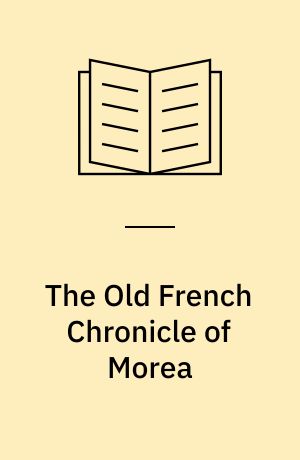 The Old French Chronicle of Morea : an account of Frankish Greece after the Fourth Crusade