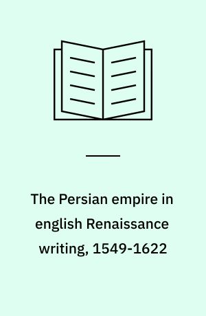 The Persian empire in english Renaissance writing, 1549-1622