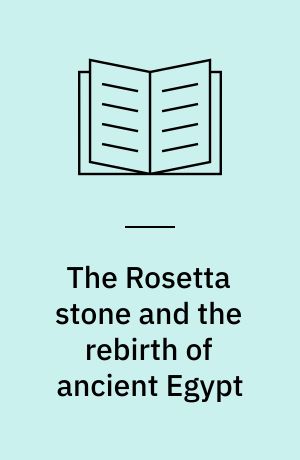 The Rosetta stone and the rebirth of ancient Egypt