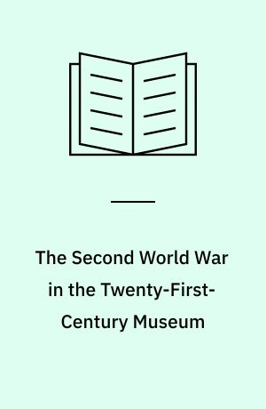 The Second World War in the Twenty-First-Century Museum : from narrative, memory, and experience to experientiality