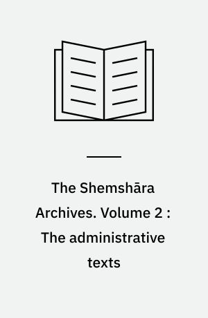 The Shemshāra Archives. Volume 2 : The administrative texts