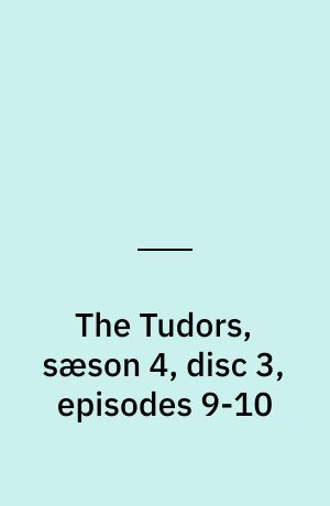 The Tudors, sæson 4, disc 3, episodes 9-10