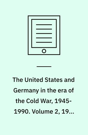 The United States and Germany in the era of the Cold War, 1945-1990 : a handbook. Volume 2, 1968-1990