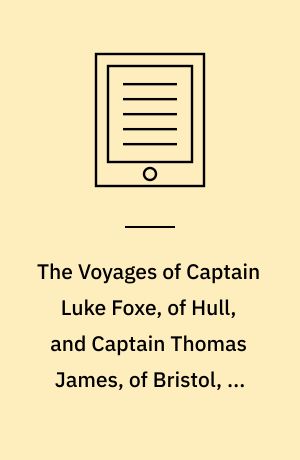 The Voyages of Captain Luke Foxe, of Hull, and Captain Thomas James, of Bristol, in Search of a North-West Passage, in 1631-32 : With Narratives of the Earlier North-West Voyages of Frobisher, Davis and Others. Volume 1
