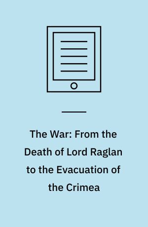 The War: From the Death of Lord Raglan to the Evacuation of the Crimea