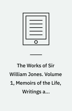 The Works of Sir William Jones : With the Life of the Author by Lord Teignmouth. Volume 1, Memoirs of the Life, Writings and Correspondence of Sir William Jones 1