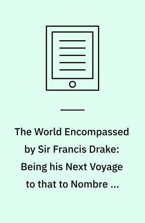 The World Encompassed by Sir Francis Drake: Being his Next Voyage to that to Nombre de Dios : Collated with an Unpublished Manuscript of Francis Fletcher, Chaplain to the Expedition