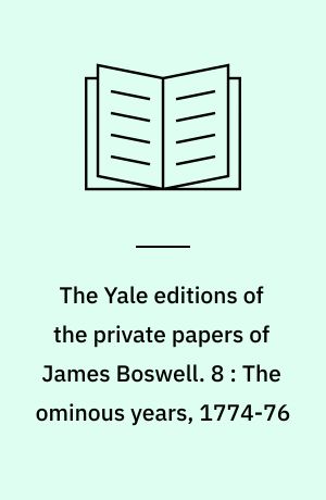 The Yale editions of the private papers of James Boswell. 8 : The ominous years, 1774-76