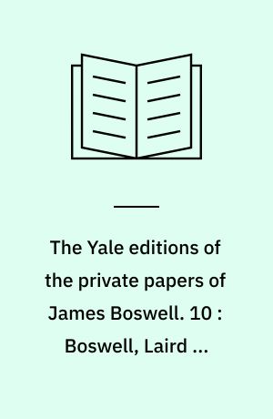 The Yale editions of the private papers of James Boswell. 10 : Boswell, Laird of Auchinleck, 1778-1782