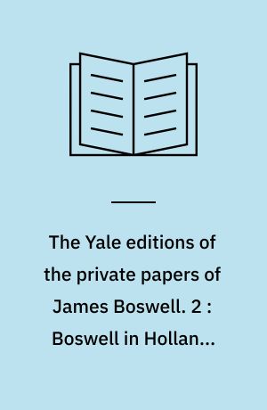 The Yale editions of the private papers of James Boswell. 2 : Boswell in Holland, 1763-64