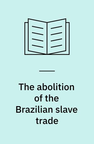 The abolition of the Brazilian slave trade : Britain, Brazil and the slave trade question 1807-1869