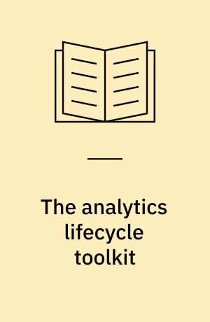 The analytics lifecycle toolkit : a practical guide for an effective analytics capability