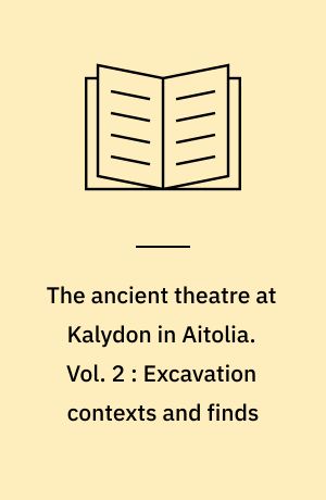 The ancient theatre at Kalydon in Aitolia. Vol. 2 : Excavation contexts and finds