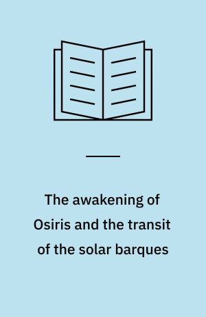 The awakening of Osiris and the transit of the solar barques : royal apotheosis in a most concise book of the underworld and sky