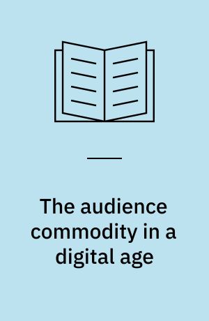 The audience commodity in a digital age : revisiting a critical theory of commercial media