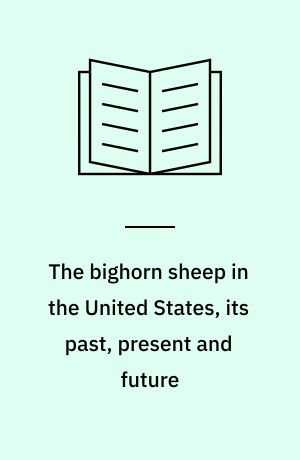 The bighorn sheep in the United States, its past, present and future