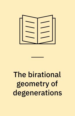 The birational geometry of degenerations : Based in part on papers presented at the Summer Algebraic Geometry Seminar (SAGS '81), held from June 11-July 29, 1981, at Harvard University, Cambridge, Mass