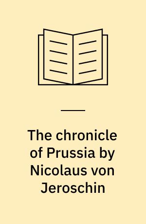 The chronicle of Prussia by Nicolaus von Jeroschin : a history of the Teutonic Knights in Prussia, 1190-1331